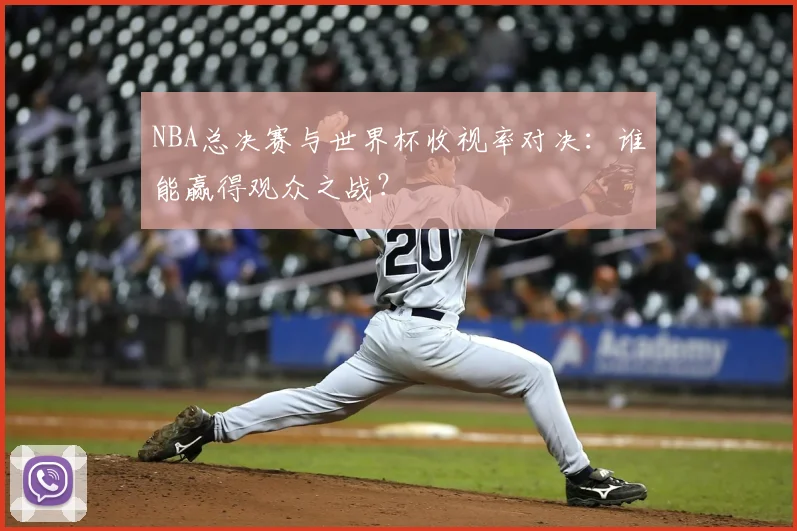 NBA总决赛与世界杯收视率对决：谁能赢得观众之战？