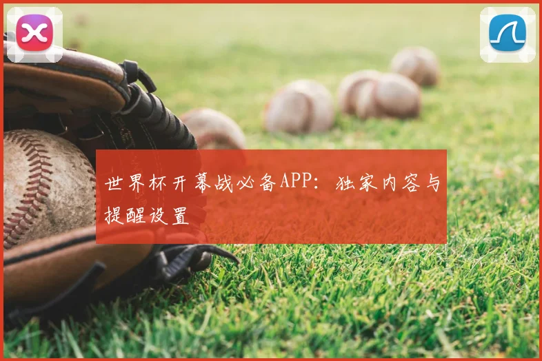 世界杯开幕战必备APP：独家内容与提醒设置
