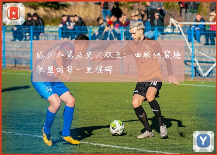 威少加冕历史三双王：回顾他震撼联盟的每一里程碑