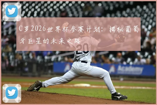 C罗2026世界杯参赛计划：揭秘葡萄牙巨星的未来之路