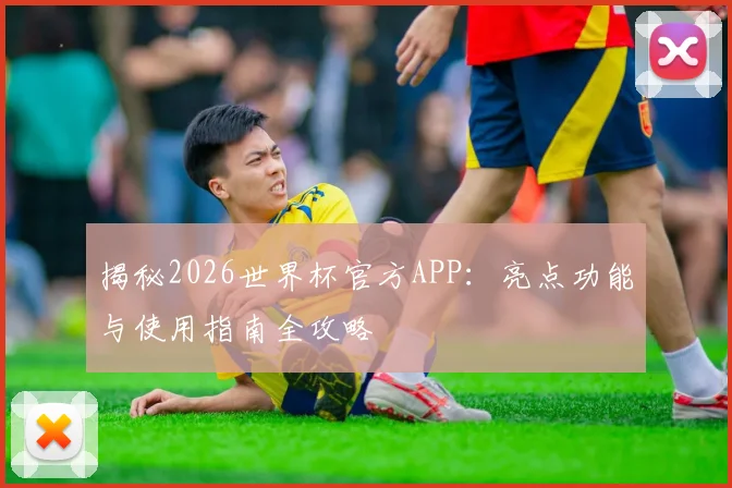 揭秘2026世界杯官方APP：亮点功能与使用指南全攻略