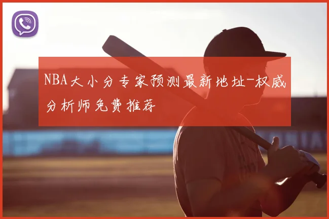 NBA大小分专家预测最新地址-权威分析师免费推荐