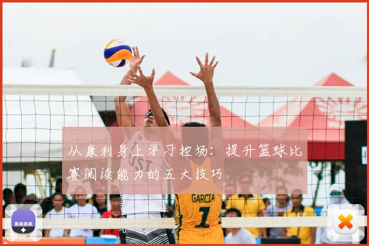 从康利身上学习控场：提升篮球比赛阅读能力的五大技巧