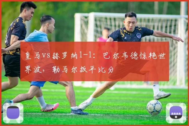 皇马vs赫罗纳1-1：巴尔韦德惊艳世界波，勒马尔扳平比分