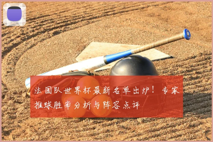 法国队世界杯最新名单出炉！专家推球胜率分析与阵容点评