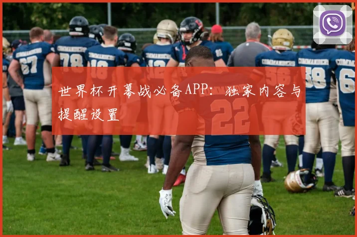世界杯开幕战必备APP：独家内容与提醒设置