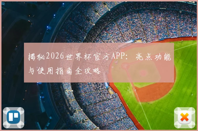 揭秘2026世界杯官方APP：亮点功能与使用指南全攻略